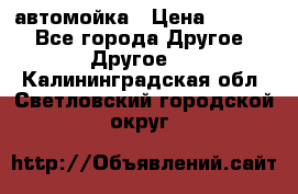 автомойка › Цена ­ 1 500 - Все города Другое » Другое   . Калининградская обл.,Светловский городской округ 